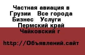 Частная авиация в Грузии - Все города Бизнес » Услуги   . Пермский край,Чайковский г.